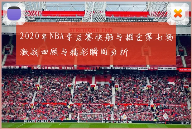 2020年NBA季后赛快船与掘金第七场激战回顾与精彩瞬间分析