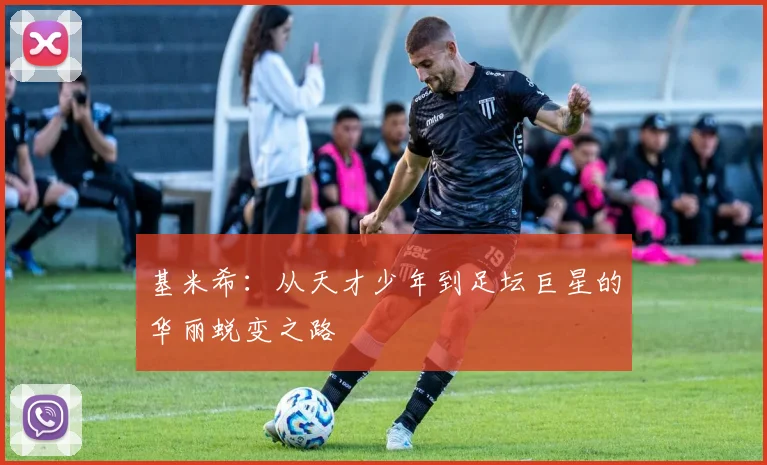 基米希：从天才少年到足坛巨星的华丽蜕变之路