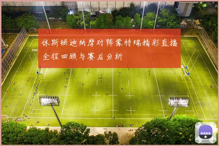 休斯顿迪纳摩对阵蒙特瑞精彩直播全程回顾与赛后分析