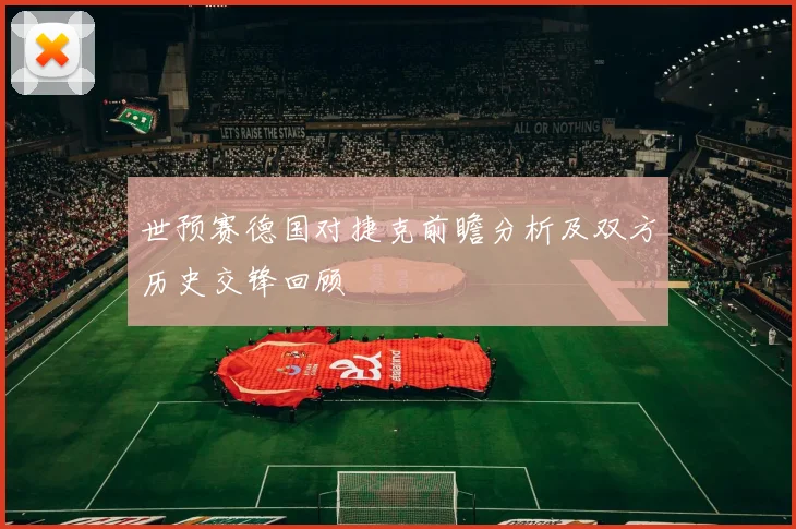 世预赛德国对捷克前瞻分析及双方历史交锋回顾