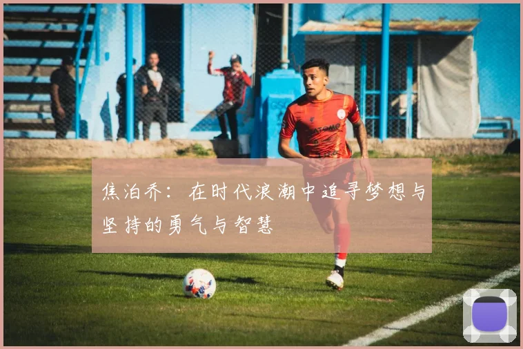 焦泊乔：在时代浪潮中追寻梦想与坚持的勇气与智慧