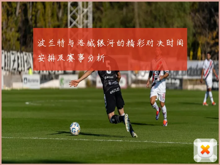 波兰特与洛城银河的精彩对决时间安排及赛事分析