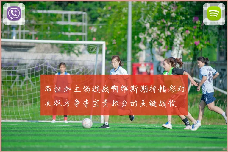 布拉加主场迎战啊维斯期待精彩对决双方争夺宝贵积分的关键战役