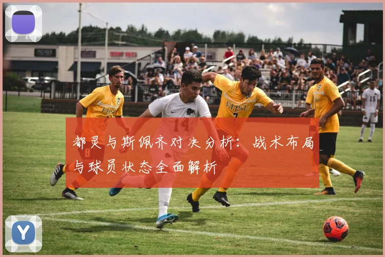 都灵与斯佩齐对决分析：战术布局与球员状态全面解析