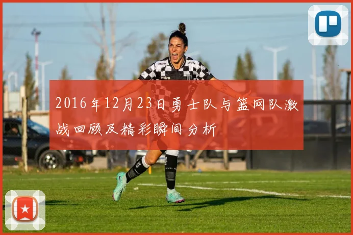 2016年12月23日勇士队与篮网队激战回顾及精彩瞬间分析
