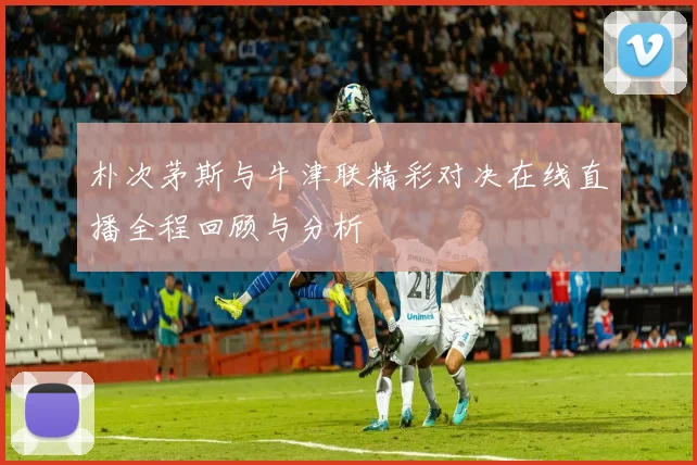 朴次茅斯与牛津联精彩对决在线直播全程回顾与分析