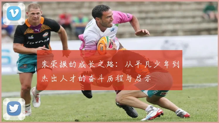 朱荣振的成长之路：从平凡少年到杰出人才的奋斗历程与启示