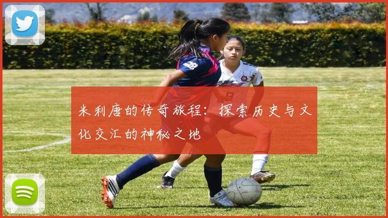 米利唐的传奇旅程：探索历史与文化交汇的神秘之地