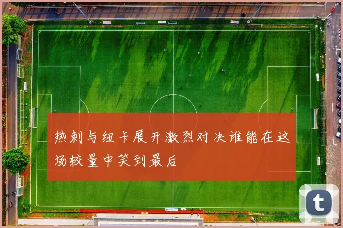 热刺与纽卡展开激烈对决谁能在这场较量中笑到最后