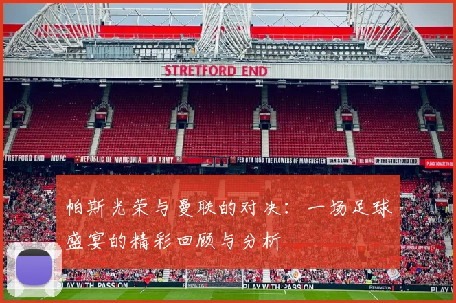 帕斯光荣与曼联的对决：一场足球盛宴的精彩回顾与分析