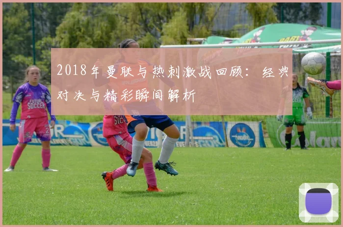 2018年曼联与热刺激战回顾：经典对决与精彩瞬间解析
