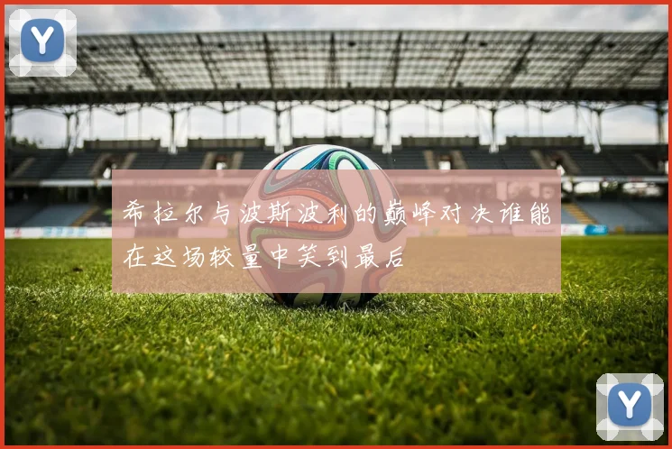 希拉尔与波斯波利的巅峰对决谁能在这场较量中笑到最后