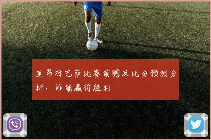 里昂对巴萨比赛前瞻及比分预测分析，谁能赢得胜利