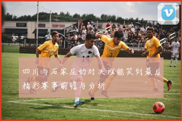 四川与石家庄的对决谁能笑到最后精彩赛事前瞻与分析