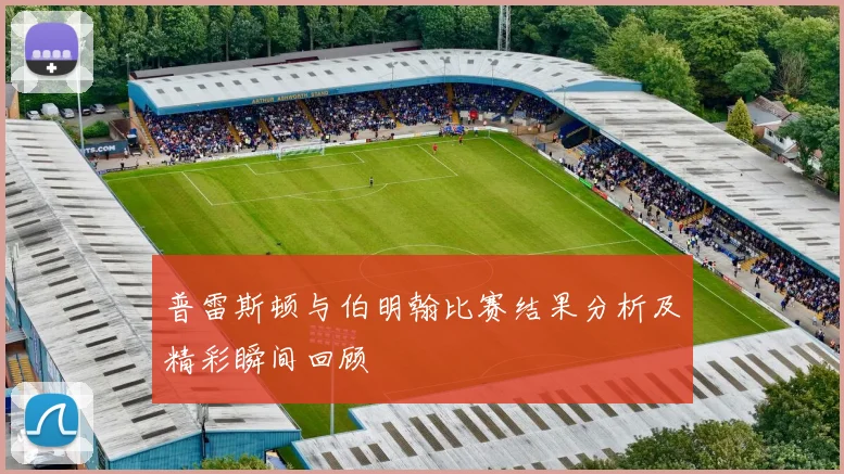 普雷斯顿与伯明翰比赛结果分析及精彩瞬间回顾
