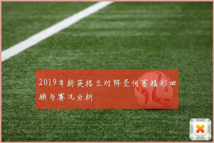 2019年新英格兰对阵圣何塞精彩回顾与赛况分析