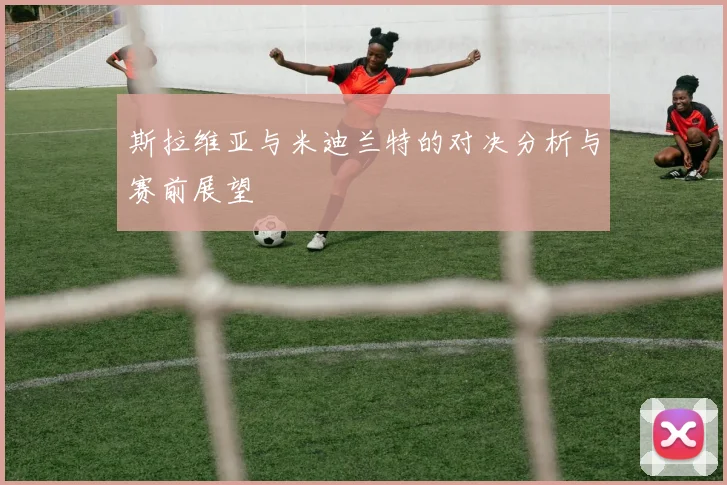 斯拉维亚与米迪兰特的对决分析与赛前展望