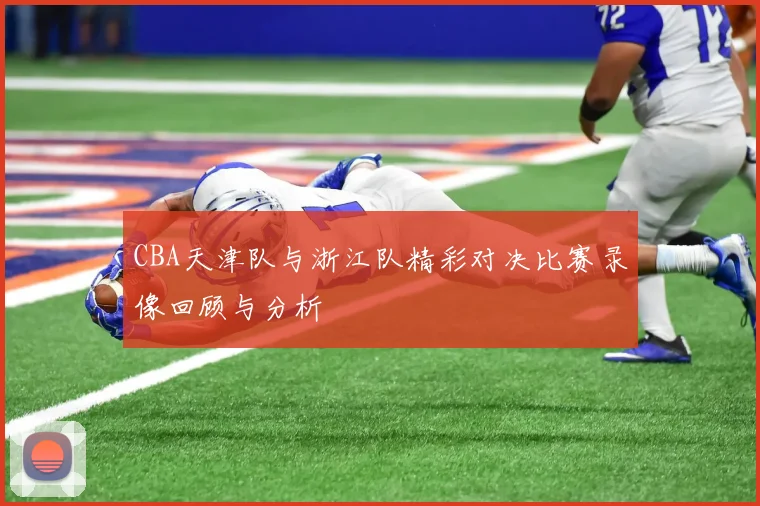CBA天津队与浙江队精彩对决比赛录像回顾与分析
