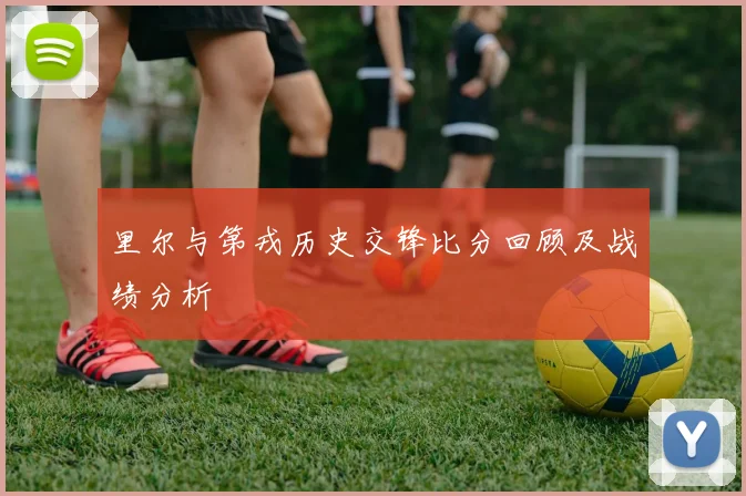 里尔与第戎历史交锋比分回顾及战绩分析