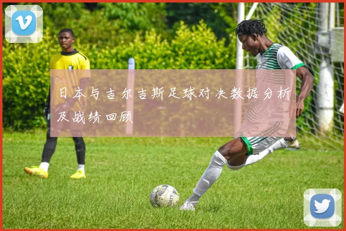 日本与吉尔吉斯足球对决数据分析及战绩回顾