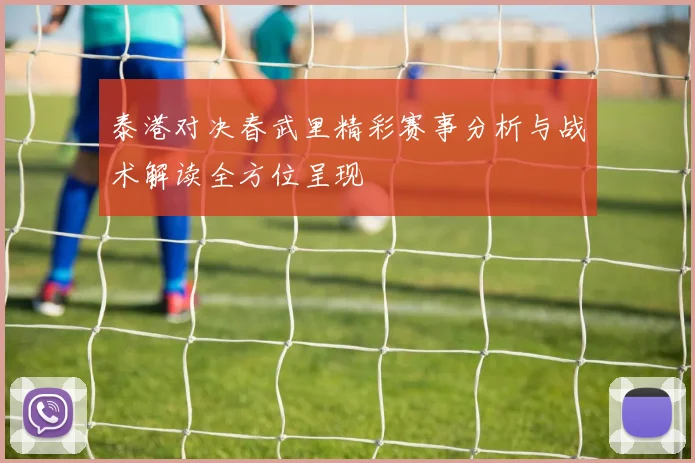 泰港对决春武里精彩赛事分析与战术解读全方位呈现