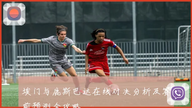 埃门与鹿斯巴达在线对决分析及赛前预测全攻略